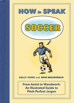 Ako sa hovorí futbal: Od asistencie k drevu: Ilustrovaný sprievodca dokonalým žargónom na ihrisku - How to Speak Soccer: From Assist to Woodwork: An Illustrated Guide to Pitch-Perfect Jargon