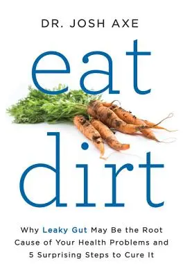 Jedzte špinu: Prečo môže byť deravé črevo príčinou vašich zdravotných problémov a 5 prekvapivých krokov na jeho vyliečenie - Eat Dirt: Why Leaky Gut May Be the Root Cause of Your Health Problems and 5 Surprising Steps to Cure It