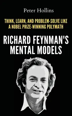 Mentálne modely Richarda Feynmana: Ako myslieť, učiť sa a riešiť problémy ako polymatici ocenení Nobelovou cenou - Richard Feynman's Mental Models: How to Think, Learn, and Problem-Solve Like a Nobel Prize-Winning Polymath