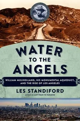 Voda pre anjelov: William Mulholland, jeho monumentálny vodovod a vzostup Los Angeles - Water to the Angels: William Mulholland, His Monumental Aqueduct, and the Rise of Los Angeles