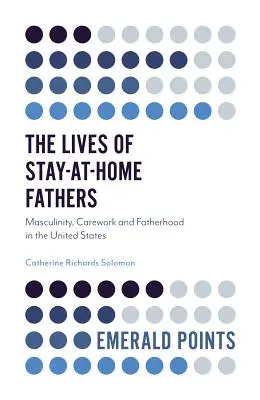 Životy otcov, ktorí zostávajú doma: Mužskosť, starostlivosť a otcovstvo v Spojených štátoch - The Lives of Stay-At-Home Fathers: Masculinity, Carework and Fatherhood in the United States