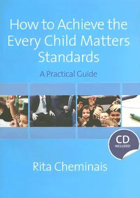 Ako dosiahnuť štandardy Every Child Matters: Praktická príručka [s CDROM] - How to Achieve the Every Child Matters Standards: A Practical Guide [With CDROM]