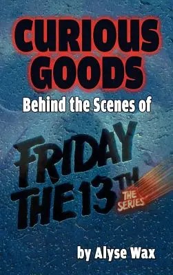 Zvedavý tovar: (tvrdá väzba): Zákulisie Piatku trinásteho: Série - Curious Goods: Behind the Scenes of Friday the 13th: The Series (hardback)