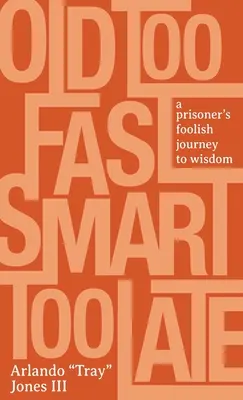 Príliš rýchlo starý, príliš neskoro múdry: Bláznivá cesta väzňa k múdrosti - Old Too Fast, Smart Too Late: A Prisoner's Foolish Journey to Wisdom