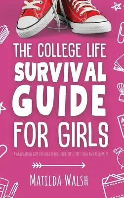 Sprievodca prežitím vysokoškolského života pre dievčatá Darček k maturite pre stredoškoláčky, prváčky a študentky - The College Life Survival Guide for Girls A Graduation Gift for High School Students, First Years and Freshmen