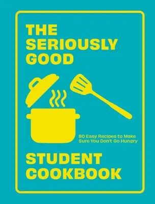 Vážne dobrá študentská kuchárka: Študentská kuchárka: 80 jednoduchých receptov, vďaka ktorým nebudete hladní - The Seriously Good Student Cookbook: 80 Easy Recipes to Make Sure You Don't Go Hungry