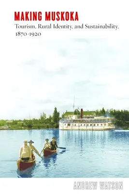 Tvorba mušketierstva: Turizmus, vidiecka identita a udržateľnosť v rokoch 1870 - 1920 - Making Muskoka: Tourism, Rural Identity, and Sustainability, 1870-1920