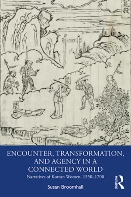 Stretávanie, transformácia a pôsobenie v prepojenom svete: Naratívy kórejských žien v rokoch 1550 - 1700 - Encounter, Transformation, and Agency in a Connected World: Narratives of Korean Women, 1550-1700