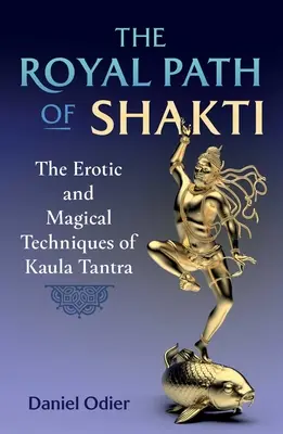 Kráľovská cesta Šakti: Erotické a magické techniky Kaula Tantry: cesta Šakti: Erotické a magické techniky Kaula Tantry - The Royal Path of Shakti: The Erotic and Magical Techniques of Kaula Tantra
