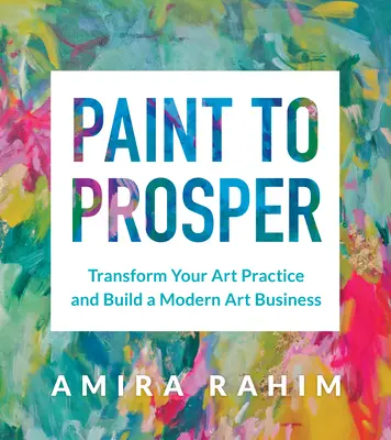 Paint to Prosper: Transformujte svoju umeleckú prax a vybudujte moderný umelecký biznis - Paint to Prosper: Transform Your Art Practice and Build a Modern Art Business