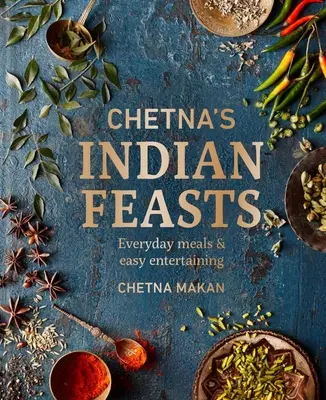 Chetnove indické hody: Každodenné jedlá a jednoduchá zábava - Chetna's Indian Feasts: Everyday Meals and Easy Entertaining