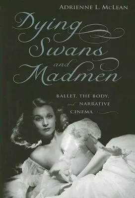 Umierajúce labute a blázni: Balet, telo a naratívny film - Dying Swans and Madmen: Ballet, the Body, and Narrative Cinema