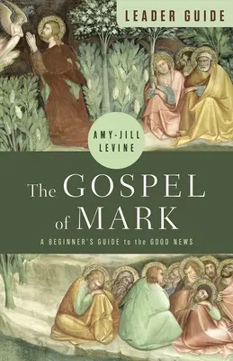 Markovo evanjelium: Príručka pre vedúcich: Sprievodca pre začiatočníkov: Dobrá zvesť - The Gospel of Mark Leader Guide: A Beginner's Guide to the Good News