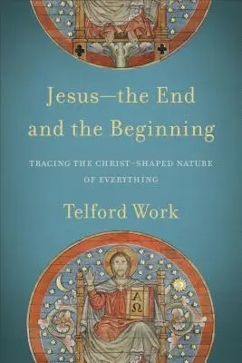 Ježiš - koniec a začiatok: Koniec a začiatok: stopovanie Kristovej povahy všetkého - Jesus--The End and the Beginning: Tracing the Christ-Shaped Nature of Everything
