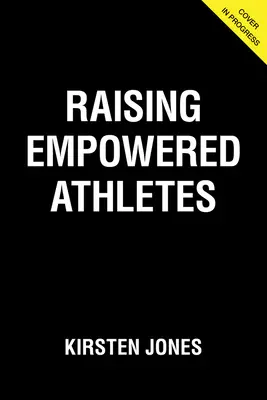 Vychovávajte schopných športovcov: Vychovávajte šťastné, odvážne a odolné deti: Sprievodca športovým rodičovstvom mládeže - Raising Empowered Athletes: A Youth Sports Parenting Guide for Raising Happy, Brave, and Resilient Kids