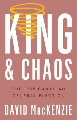 Kráľ a chaos: Kanadské parlamentné voľby v roku 1935 - King and Chaos: The 1935 Canadian General Election