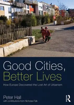 Dobré mestá, lepší život: Ako Európa objavila stratené umenie urbanizmu - Good Cities, Better Lives: How Europe Discovered the Lost Art of Urbanism