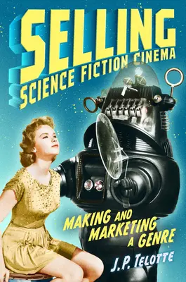 Predaj vedecko-fantastického filmu: Tvorba a marketing žánru - Selling Science Fiction Cinema: Making and Marketing a Genre