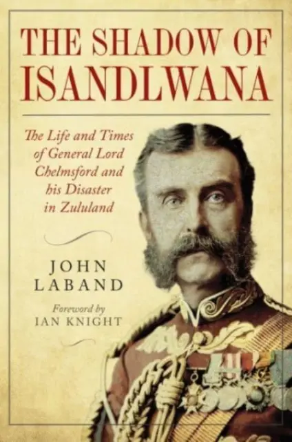 V tieni Isandlwany: Život a doba generála lorda Chelmsforda a jeho katastrofa v Zululandsku - In the Shadow of Isandlwana: The Life and Times of General Lord Chelmsford and His Disaster in Zululand