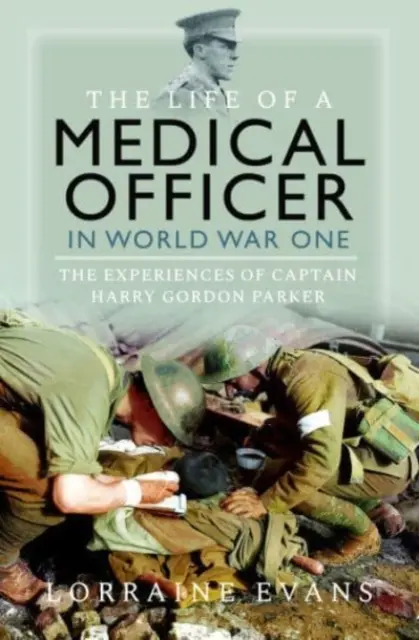 Život lekára vo vojnovom konflikte: Zážitky kapitána Harryho Gordona Parkera - The Life of a Medical Officer in Wwi: The Experiences of Captain Harry Gordon Parker