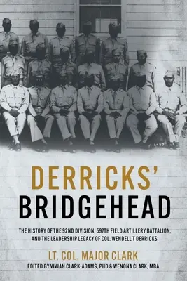 Derricksovo predmostie: Derric: História 92. divízie, 597. poľného delostreleckého práporu a vodcovský odkaz plukovníka Wendella T. - Derricks' Bridgehead: The History of the 92nd Division, 597th Field Artillery Battalion, and the Leadership Legacy of Col. Wendell T. Derric