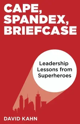 Plášť, spandex, aktovka: Líderské lekcie od superhrdinov - Cape, Spandex, Briefcase: Leadership Lessons from Superheroes