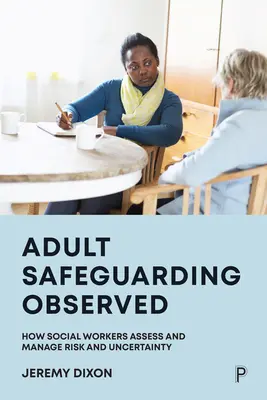 Dodržiavaná ochrana dospelých: Ako sociálni pracovníci posudzujú a riadia riziko a neistotu - Adult Safeguarding Observed: How Social Workers Assess and Manage Risk and Uncertainty
