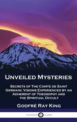 Odhalené tajomstvá: Tajomstvá grófa de Saint Germain; vízie, ktoré zažil prívrženec teozofie a duchovného okultizmu - Unveiled Mysteries: Secrets of The Comte de Saint Germain; Visions Experienced by an Adherent of Theosophy and the Spiritual Occult