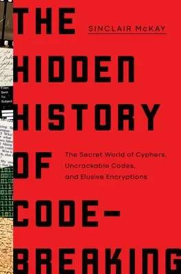 Skrytá história lámania kódov: Tajný svet šifier, nerozlúštiteľných kódov a nepolapiteľných šifier - The Hidden History of Code-Breaking: The Secret World of Cyphers, Uncrackable Codes, and Elusive Encryptions