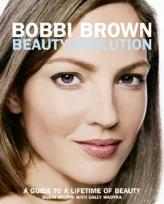 Bobbi Brown Beauty Evolution: Sprievodca celoživotnou krásou - Bobbi Brown Beauty Evolution: A Guide to a Lifetime of Beauty