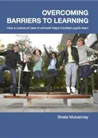 Prekonávanie bariér v učení - Ako kultúra starostlivosti v školách pomáha problémovým žiakom učiť sa - Overcoming Barriers to Learning - How a Culture of Care in Schools Helps Troubled Pupils to Learn