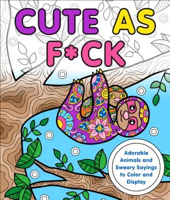 Cute as F*ck: Rozkošné zvieratká a nadávky na vyfarbenie a zobrazenie - Cute as F*ck: Adorable Animals and Sweary Sayings to Color and Display
