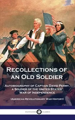 Spomienky starého vojaka: Autobiografia kapitána Davida Perryho, vojaka z vojny za nezávislosť Spojených štátov (Americká revolučná vojna - Recollections of an Old Soldier: Autobiography of Captain David Perry, a Soldier of the United States' War of Independence (American Revolutionary War
