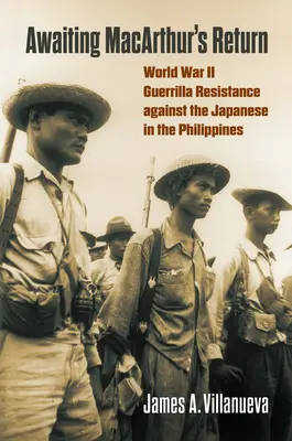 Očakávanie Macarthurovho návratu: Druhá svetová vojna: partizánsky odboj proti Japoncom na Filipínach - Awaiting Macarthur's Return: World War II Guerrilla Resistance Against the Japanese in the Philippines