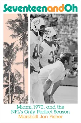 Sedemnásť a o: Miami, 1972 a jediná dokonalá sezóna NFL - Seventeen and Oh: Miami, 1972, and the Nfl's Only Perfect Season