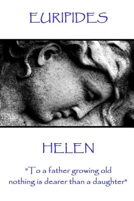 Euripides - Helena: Starnúcemu otcovi nie je nič drahšie ako dcéra.