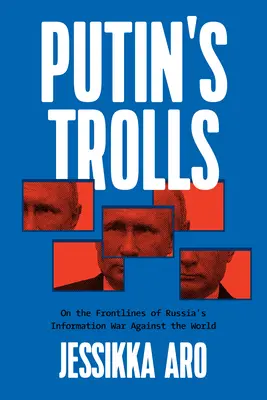 Putinovi trollovia: Trollovia: na frontoch ruskej informačnej vojny proti svetu - Putin's Trolls: On the Frontlines of Russia's Information War Against the World