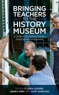 Učitelia do múzea histórie: Príručka na uľahčenie profesijného rozvoja učiteľov - Bringing Teachers to the History Museum: A Guide to Facilitating Teacher Professional Development