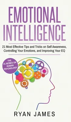 Emocionálna inteligencia: 21 najúčinnejších tipov a trikov, ako si uvedomiť samého seba, ovládať svoje emócie a zlepšiť svoje EQ (Emotional Intelligence - Emotional Intelligence: 21 Most Effective Tips and Tricks on Self Awareness, Controlling Your Emotions, and Improving Your EQ (Emotional Intel