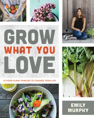 Pestujte to, čo máte radi: 12 rodín rastlín na výrobu potravín, ktoré zmenia váš život - Grow What You Love: 12 Food Plant Families to Change Your Life