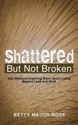 Rozbitý, ale nie zlomený: Inšpiratívny príbeh jednej ženy o tom, ako prekonať stratu a smútok. - Shattered but Not Broken: One Woman's Inspiring Story About Living Beyond Loss and Grief