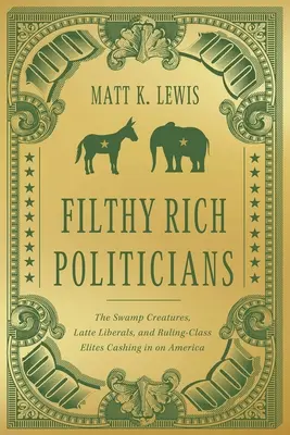 Špinavo bohatí politici: a vládnuce elity, ktoré sa priživujú na Amerike. - Filthy Rich Politicians: The Swamp Creatures, Latte Liberals, and Ruling-Class Elites Cashing in on America