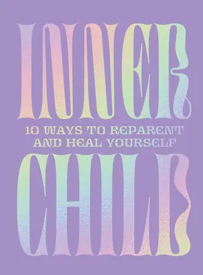 Vnútorné dieťa: 10 spôsobov, ako sa napraviť a uzdraviť - Inner Child: 10 Ways to Reparent and Heal Yourself