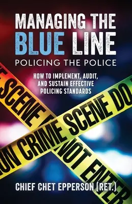 Správa modrej línie. Policajná práca: Ako zaviesť, kontrolovať a udržiavať účinné policajné normy - Managing the Blue Line. Policing the Police: How to Implement, Audit, and Sustain Effective Policing Standards