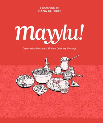 Mayylu! Objavovanie skrytého kulinárskeho dedičstva Libanonu - Mayylu!: Discovering Lebanon's Hidden Culinary Heritage
