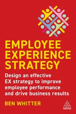 Stratégia skúseností zamestnancov: Navrhnite efektívnu stratégiu Ex na zlepšenie výkonnosti zamestnancov a dosiahnutie obchodných výsledkov - Employee Experience Strategy: Design an Effective Ex Strategy to Improve Employee Performance and Drive Business Results