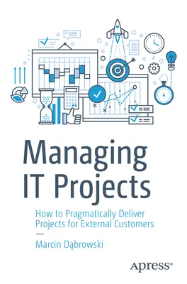 Riadenie IT projektov: Ako pragmaticky realizovať projekty pre externých zákazníkov - Managing It Projects: How to Pragmatically Deliver Projects for External Customers