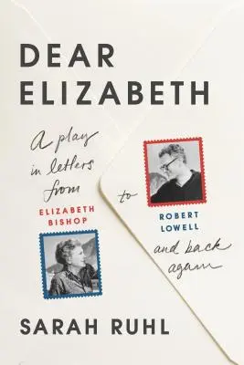 Drahá Elizabeth: Elizabeth Bishopovej Robertovi Lowellovi a späť: A Play in Letters from Elizabeth Bishop to Robert Lowell and - Dear Elizabeth: A Play in Letters from Elizabeth Bishop to Robert Lowell and Back Again: A Play in Letters from Elizabeth Bishop to Robert Lowell and