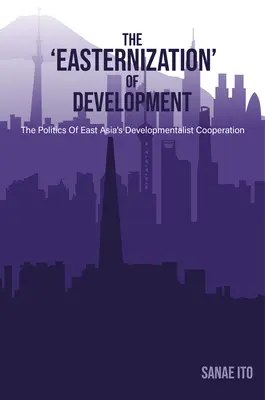 „Východná“ rozvojová politika: Politika rozvojovej spolupráce vo východnej Ázii - The 'Easternization' of Development: The Politics of East Asia's Developmentalist Cooperation