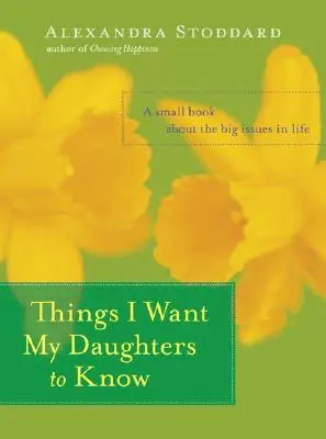 Veci, ktoré chcem, aby moje dcéry vedeli: Malá kniha o veľkých otázkach života - Things I Want My Daughters to Know: A Small Book about the Big Issues in Life